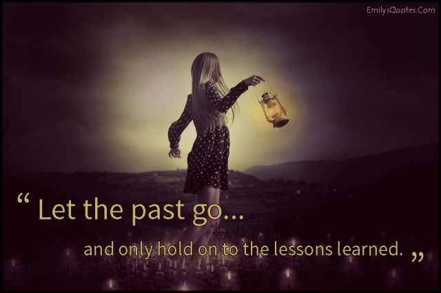 Let the past go and only hold on to the lessons learned – Emilys